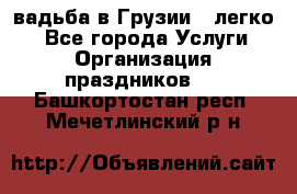 Cвадьба в Грузии - легко! - Все города Услуги » Организация праздников   . Башкортостан респ.,Мечетлинский р-н